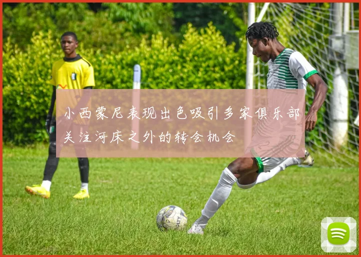 小西蒙尼表现出色吸引多家俱乐部关注河床之外的转会机会
